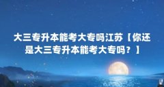 大三专升本能考大专吗江苏【你还是大三专升本能考大专吗？】