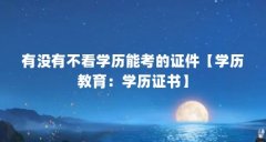有没有不看学历能考的证件【学历教育:学历证书】