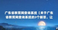 广东省教育网查询系统【关于广东省教育网查询系统的3个解答，让我们一起看