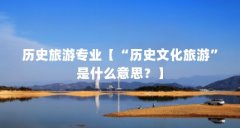 历史旅游专业【“历史文化旅游”是什么意思？】