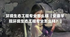 环境生态工程专业怎么样【安康学院环境生态工程专业怎么样？】