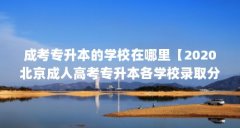成考专升本的学校在哪里【2020北京成人高考专升本各学校录取分数线】