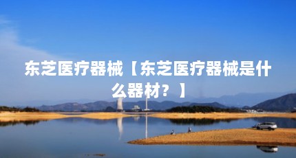 东芝医疗器械【东芝医疗器械是什么器材？】