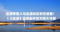 血源老猎人与血源的区别在哪里?(《血源》实用金杯铭文图文详解介绍_《血源