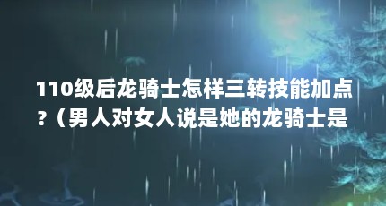 110级后龙骑士怎样三转技能加点?（男人对女人说是她的龙骑士是什么意思?）【《奇迹世界》龙骑士加点攻略】