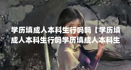 学历填成人本科生行吗吗【学历填成人本科生行吗学历填成人本科生行吗】