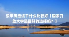 没学历应该干什么比较好【国家开放大学是最好的选择吗？】