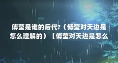 傅莹是谁的后代?(傅莹对天边是怎么理解的)【傅莹对天边是怎么理解的】
