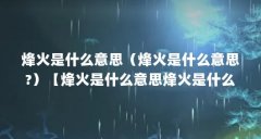 烽火是什么意思(烽火是什么意思?)【烽火是什么意思烽火是什么意思】