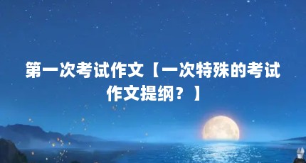 第一次考试作文【一次特殊的考试作文提纲？】