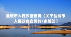 盐城市人民政府官网【关于盐城市人民政府官网的1点解答】