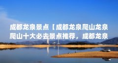 成都龙泉景点【成都龙泉爬山龙泉爬山十大必去景点推荐，成都龙泉避暑地点推