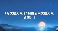 1月大理天气【1月份云南大理天气如何？】