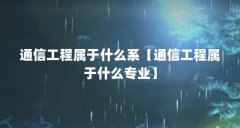 通信工程属于什么系【通信工程属于什么专业】