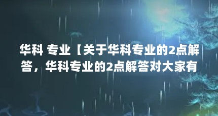 华科 专业【关于华科专业的2点解答，华科专业的2点解答对大家有用】