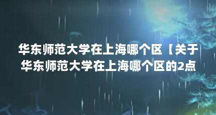 华东师范大学在上海哪个区【关于华东师范大学在上海哪个区的2点解答】