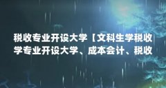 税收专业开设大学【文科生学税收学专业开设大学、成本会计、税收专业开设大