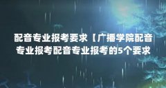 配音专业报考要求【广播学院配音专业报考配音专业报考的5个要求】