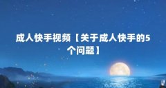 成人快手视频【关于成人快手的5个问题】
