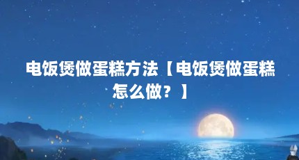 电饭煲做蛋糕方法【电饭煲做蛋糕怎么做？】