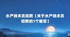 水产技术员招聘【关于水产技术员招聘的1个解答】