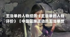 王治单的人物经历（王治单的人物评价）【中国篮球运动员王治单世界排名第几