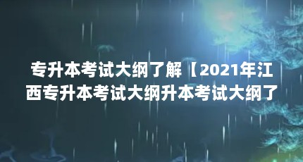 专升本考试大纲了解【2021年江西专升本考试大纲升本考试大纲了解的5个问题】