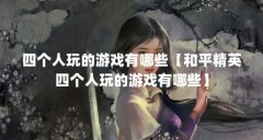 四个人玩的游戏有哪些【和平精英四个人玩的游戏有哪些】