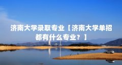 济南大学录取专业【济南大学单招都有什么专业？】