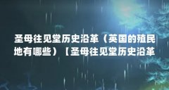 圣母往见堂历史沿革（英国的殖民地有哪些）【圣母往见堂历史沿革】