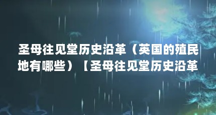 圣母往见堂历史沿革（英国的殖民地有哪些）【圣母往见堂历史沿革】