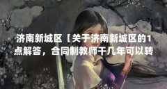 济南新城区【关于济南新城区的1点解答，合同制教师干几年可以转正】