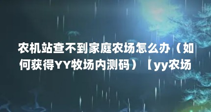 农机站查不到家庭农场怎么办（如何获得YY牧场内测码）【yy农场怎么没有了（yy农场）】