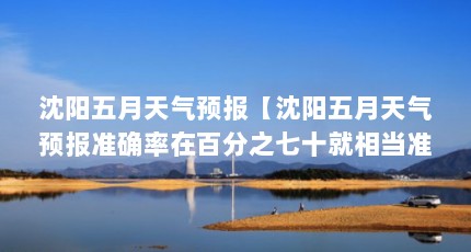 沈阳五月天气预报【沈阳五月天气预报准确率在百分之七十就相当准确了】