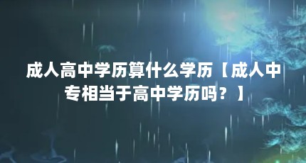 成人高中学历算什么学历【成人中专相当于高中学历吗？】