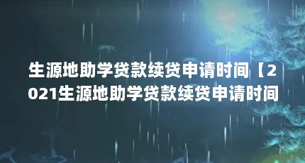 生源地助学贷款续贷申请时间【2021生源地助学贷款续贷申请时间？】