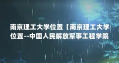 南京理工大学位置【南京理工大学位置--中国人民解放军事工程学院】