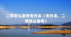 二甲怎么备考专升本【专升本,二甲怎么备考】