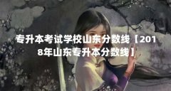 专升本考试学校山东分数线【2018年山东专升本分数线】