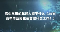 高中学历的年轻人能干什么【26岁高中毕业男生适合做什么工作？】