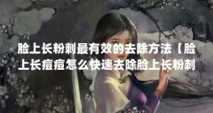 脸上长粉刺最有效的去除方法【脸上长痘痘怎么快速去除脸上长粉刺最有效的