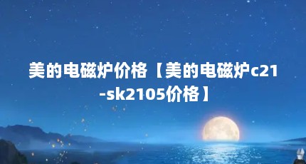 美的电磁炉价格【美的电磁炉c21-sk2105价格】