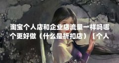 淘宝个人店和企业店流量一样吗哪个更好做(什么是折扣店)【个人店和企业店