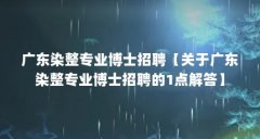 广东染整专业博士招聘【关于广东染整专业博士招聘的1点解答】
