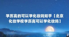 学历高的可以学化妆吗知乎【北京化妆学校学历高可以学化妆吗】