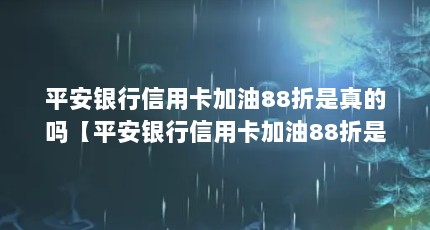 平安银行信用卡加油88折是真的吗【平安银行信用卡加油88折是真的吗3点解答】