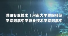 濮阳专业技术【河南大学濮阳师范学院附属中学职业技术学院附属中学职高】