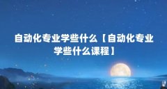 自动化专业学些什么【自动化专业学些什么课程】