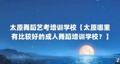 太原舞蹈艺考培训学校【太原哪里有比较好的成人舞蹈培训学校?】