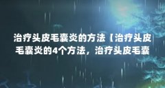 治疗头皮毛囊炎的方法【治疗头皮毛囊炎的4个方法,治疗头皮毛囊炎的方法解